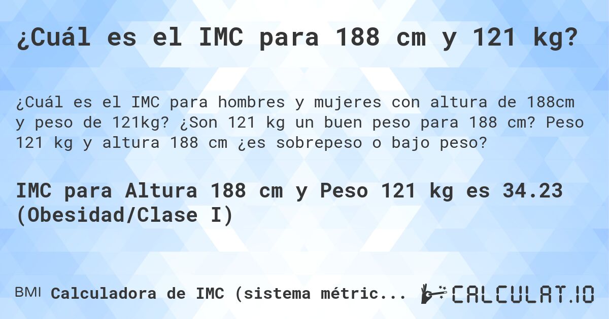 ¿Cuál es el IMC para 188 cm y 121 kg?. ¿Son 121 kg un buen peso para 188 cm? Peso 121 kg y altura 188 cm ¿es sobrepeso o bajo peso?