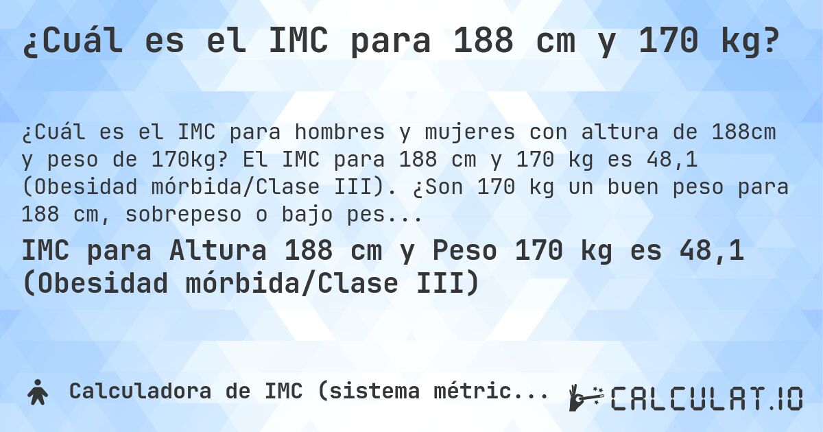 ¿Cuál es el IMC para 188 cm y 170 kg?. El IMC para 188 cm y 170 kg es 48,1 (Obesidad mórbida/Clase III). ¿Son 170 kg un buen peso para 188 cm, sobrepeso o bajo peso?
