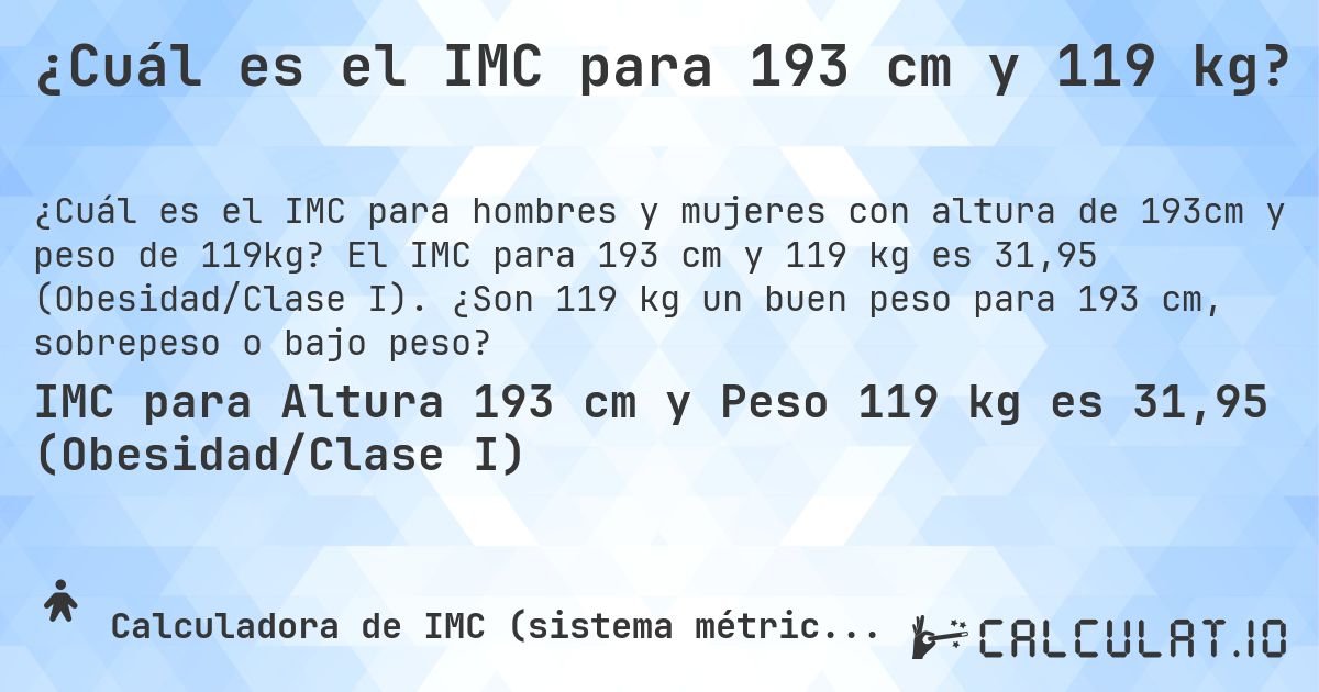 ¿Cuál es el IMC para 193 cm y 119 kg?. El IMC para 193 cm y 119 kg es 31,95 (Obesidad/Clase I). ¿Son 119 kg un buen peso para 193 cm, sobrepeso o bajo peso?