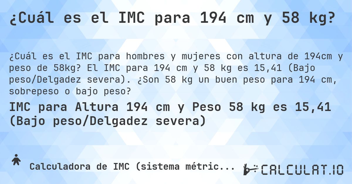 ¿Cuál es el IMC para 194 cm y 58 kg?. El IMC para 194 cm y 58 kg es 15,41 (Bajo peso/Delgadez severa). ¿Son 58 kg un buen peso para 194 cm, sobrepeso o bajo peso?
