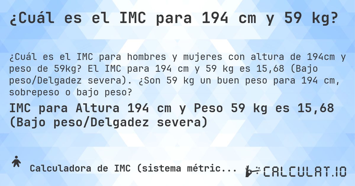 ¿Cuál es el IMC para 194 cm y 59 kg?. El IMC para 194 cm y 59 kg es 15,68 (Bajo peso/Delgadez severa). ¿Son 59 kg un buen peso para 194 cm, sobrepeso o bajo peso?
