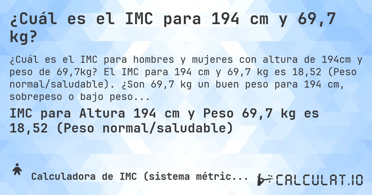 ¿Cuál es el IMC para 194 cm y 69,7 kg?. El IMC para 194 cm y 69,7 kg es 18,52 (Peso normal/saludable). ¿Son 69,7 kg un buen peso para 194 cm, sobrepeso o bajo peso?