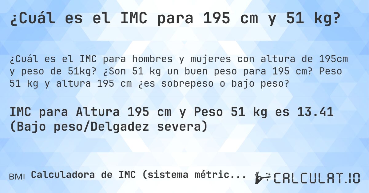 ¿Cuál es el IMC para 195 cm y 51 kg?. ¿Son 51 kg un buen peso para 195 cm? Peso 51 kg y altura 195 cm ¿es sobrepeso o bajo peso?