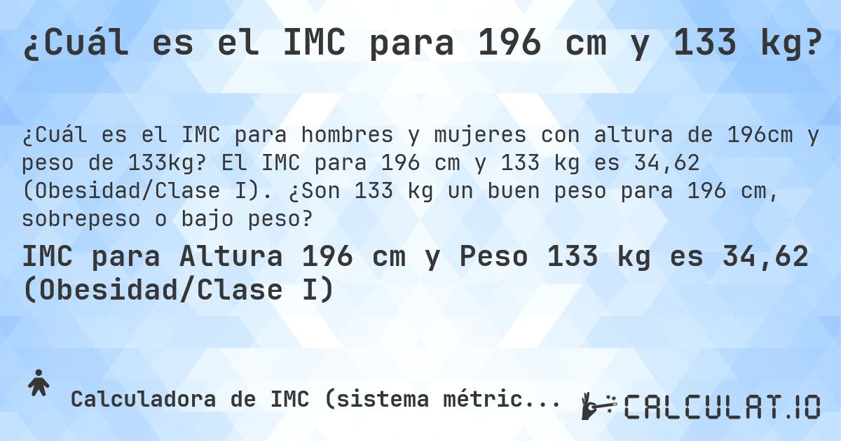 ¿Cuál es el IMC para 196 cm y 133 kg?. El IMC para 196 cm y 133 kg es 34,62 (Obesidad/Clase I). ¿Son 133 kg un buen peso para 196 cm, sobrepeso o bajo peso?