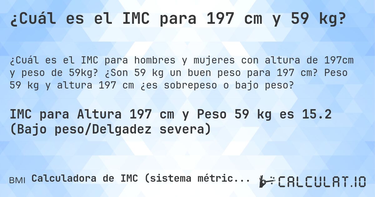 ¿Cuál es el IMC para 197 cm y 59 kg?. ¿Son 59 kg un buen peso para 197 cm? Peso 59 kg y altura 197 cm ¿es sobrepeso o bajo peso?