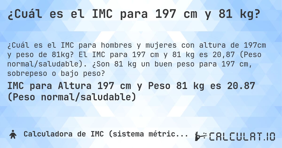 ¿Cuál es el IMC para 197 cm y 81 kg?. El IMC para 197 cm y 81 kg es 20,87 (Peso normal/saludable). ¿Son 81 kg un buen peso para 197 cm, sobrepeso o bajo peso?