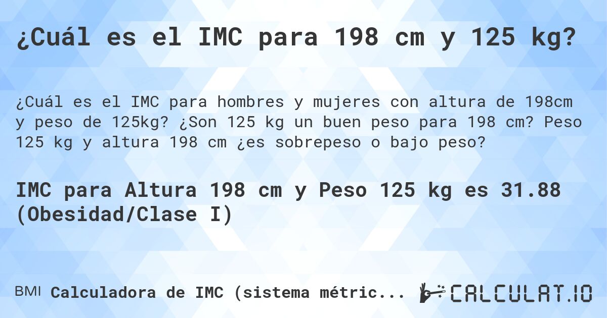 ¿Cuál es el IMC para 198 cm y 125 kg?. ¿Son 125 kg un buen peso para 198 cm? Peso 125 kg y altura 198 cm ¿es sobrepeso o bajo peso?