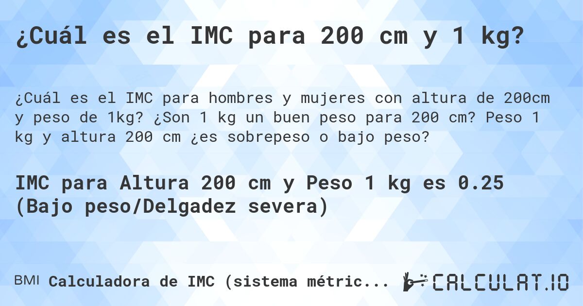 ¿Cuál es el IMC para 200 cm y 1 kg?. ¿Son 1 kg un buen peso para 200 cm? Peso 1 kg y altura 200 cm ¿es sobrepeso o bajo peso?
