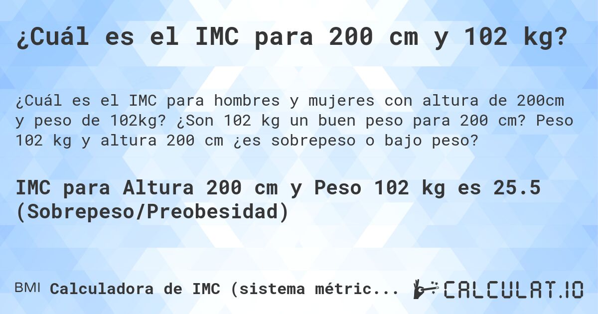 ¿Cuál es el IMC para 200 cm y 102 kg?. ¿Son 102 kg un buen peso para 200 cm? Peso 102 kg y altura 200 cm ¿es sobrepeso o bajo peso?