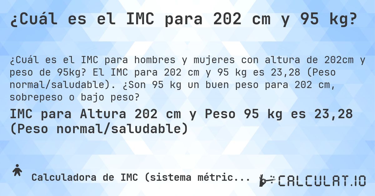¿Cuál es el IMC para 202 cm y 95 kg?. El IMC para 202 cm y 95 kg es 23,28 (Peso normal/saludable). ¿Son 95 kg un buen peso para 202 cm, sobrepeso o bajo peso?