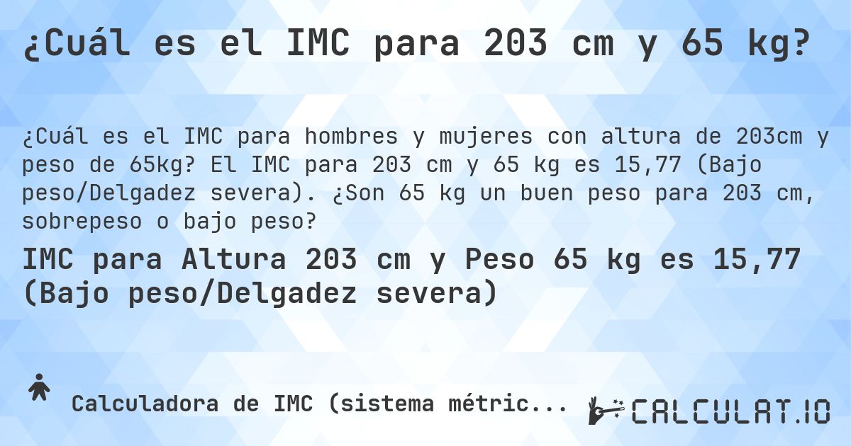 ¿Cuál es el IMC para 203 cm y 65 kg?. El IMC para 203 cm y 65 kg es 15,77 (Bajo peso/Delgadez severa). ¿Son 65 kg un buen peso para 203 cm, sobrepeso o bajo peso?