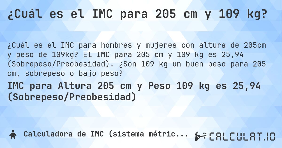 ¿Cuál es el IMC para 205 cm y 109 kg?. El IMC para 205 cm y 109 kg es 25,94 (Sobrepeso/Preobesidad). ¿Son 109 kg un buen peso para 205 cm, sobrepeso o bajo peso?