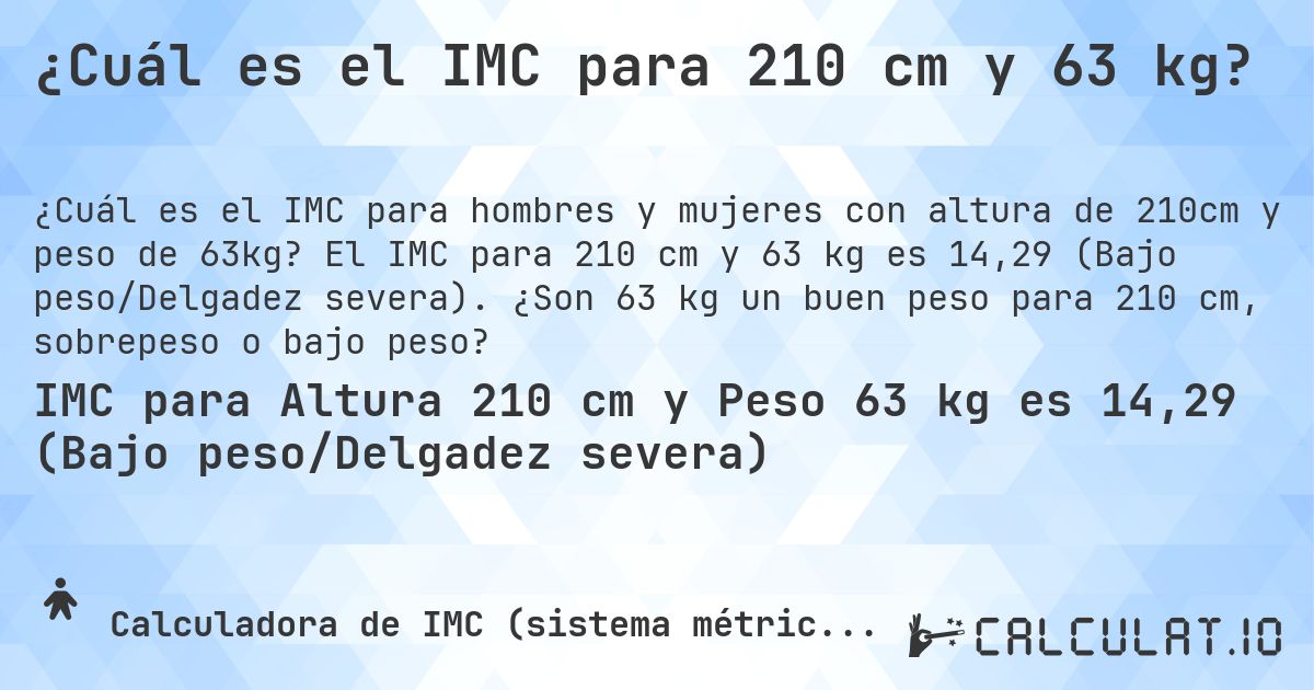 ¿Cuál es el IMC para 210 cm y 63 kg?. El IMC para 210 cm y 63 kg es 14,29 (Bajo peso/Delgadez severa). ¿Son 63 kg un buen peso para 210 cm, sobrepeso o bajo peso?