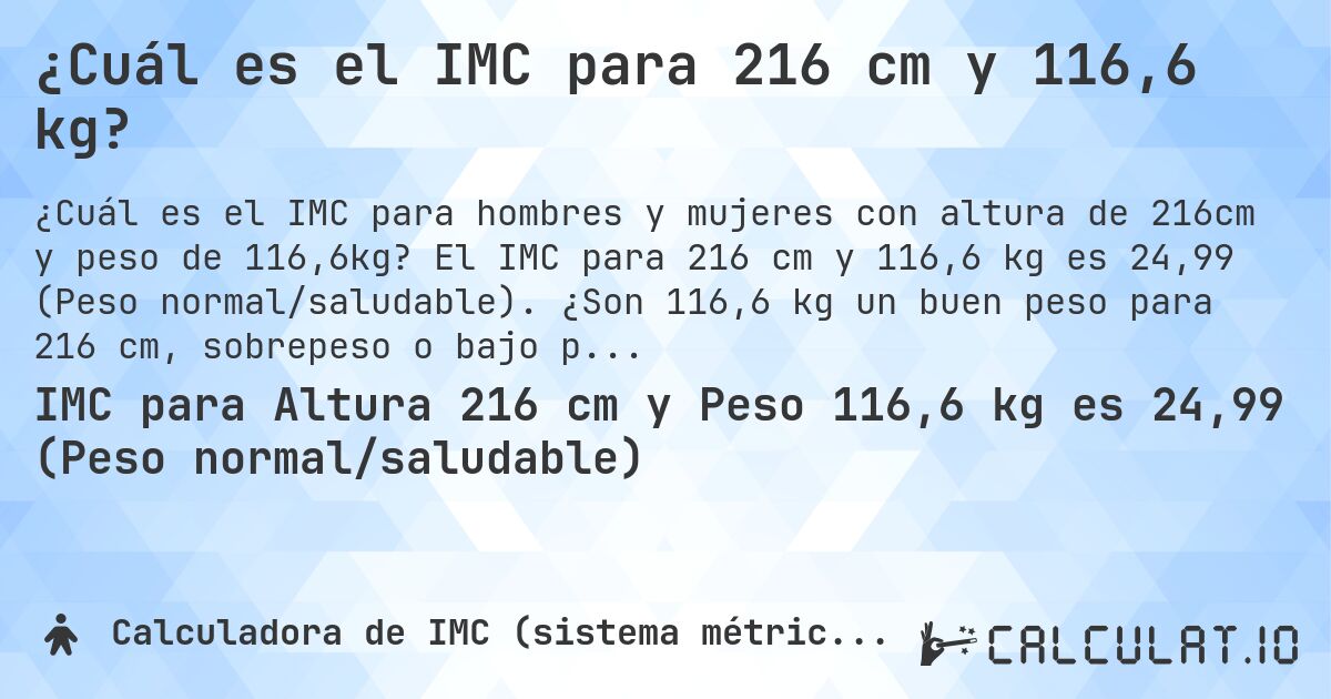 ¿Cuál es el IMC para 216 cm y 116,6 kg?. El IMC para 216 cm y 116,6 kg es 24,99 (Peso normal/saludable). ¿Son 116,6 kg un buen peso para 216 cm, sobrepeso o bajo peso?