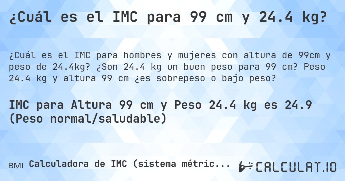 ¿Cuál es el IMC para 99 cm y 24.4 kg?. ¿Son 24.4 kg un buen peso para 99 cm? Peso 24.4 kg y altura 99 cm ¿es sobrepeso o bajo peso?