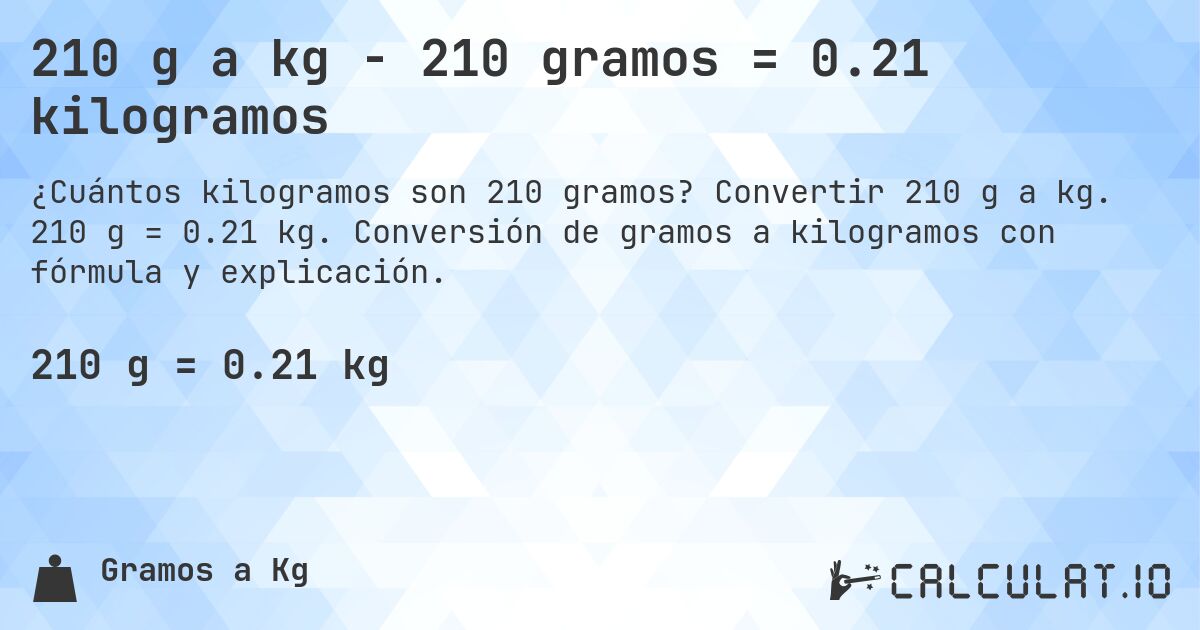 210 g a kg - 210 gramos = 0.21 kilogramos. Convertir 210 g a kg. 210 g = 0.21 kg. Conversión de gramos a kilogramos con fórmula y explicación.