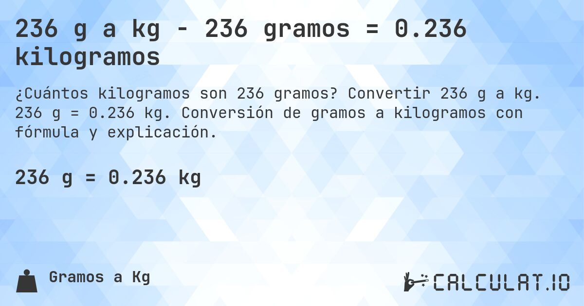 236 g a kg - 236 gramos = 0.236 kilogramos. Convertir 236 g a kg. 236 g = 0.236 kg. Conversión de gramos a kilogramos con fórmula y explicación.