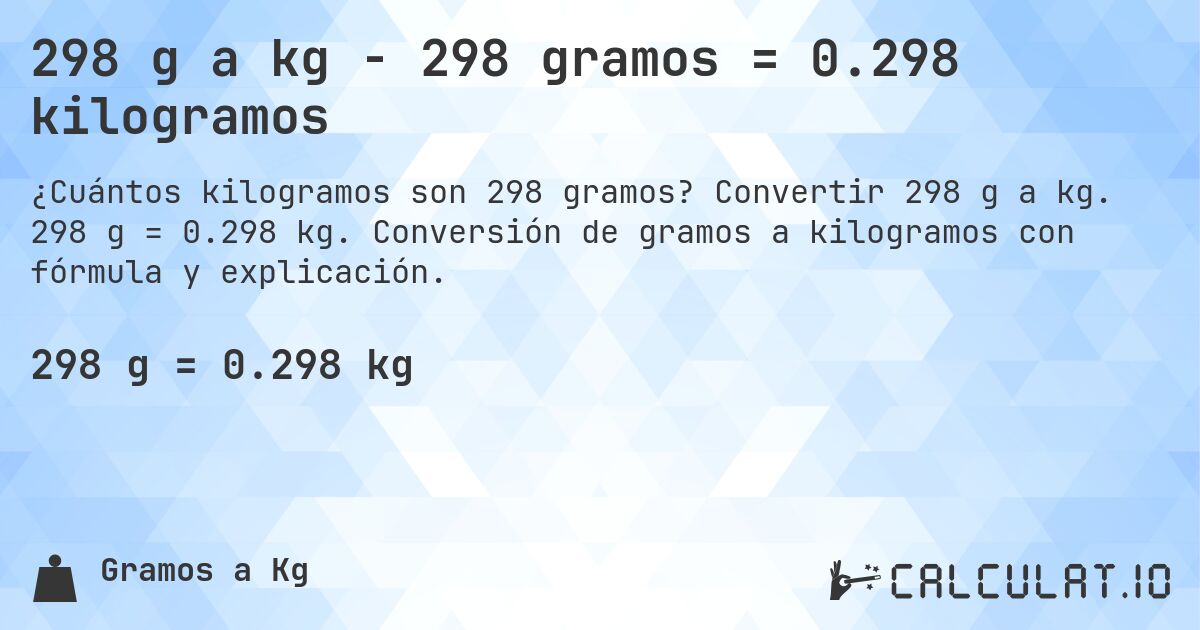 298 g a kg - 298 gramos = 0.298 kilogramos. Convertir 298 g a kg. 298 g = 0.298 kg. Conversión de gramos a kilogramos con fórmula y explicación.
