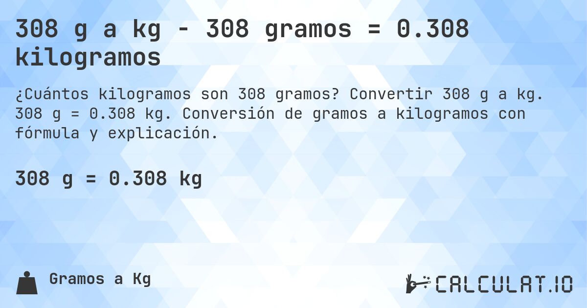 308 g a kg - 308 gramos = 0.308 kilogramos. Convertir 308 g a kg. 308 g = 0.308 kg. Conversión de gramos a kilogramos con fórmula y explicación.