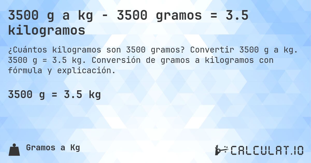 3500 g a kg - 3500 gramos = 3.5 kilogramos. Convertir 3500 g a kg. 3500 g = 3.5 kg. Conversión de gramos a kilogramos con fórmula y explicación.