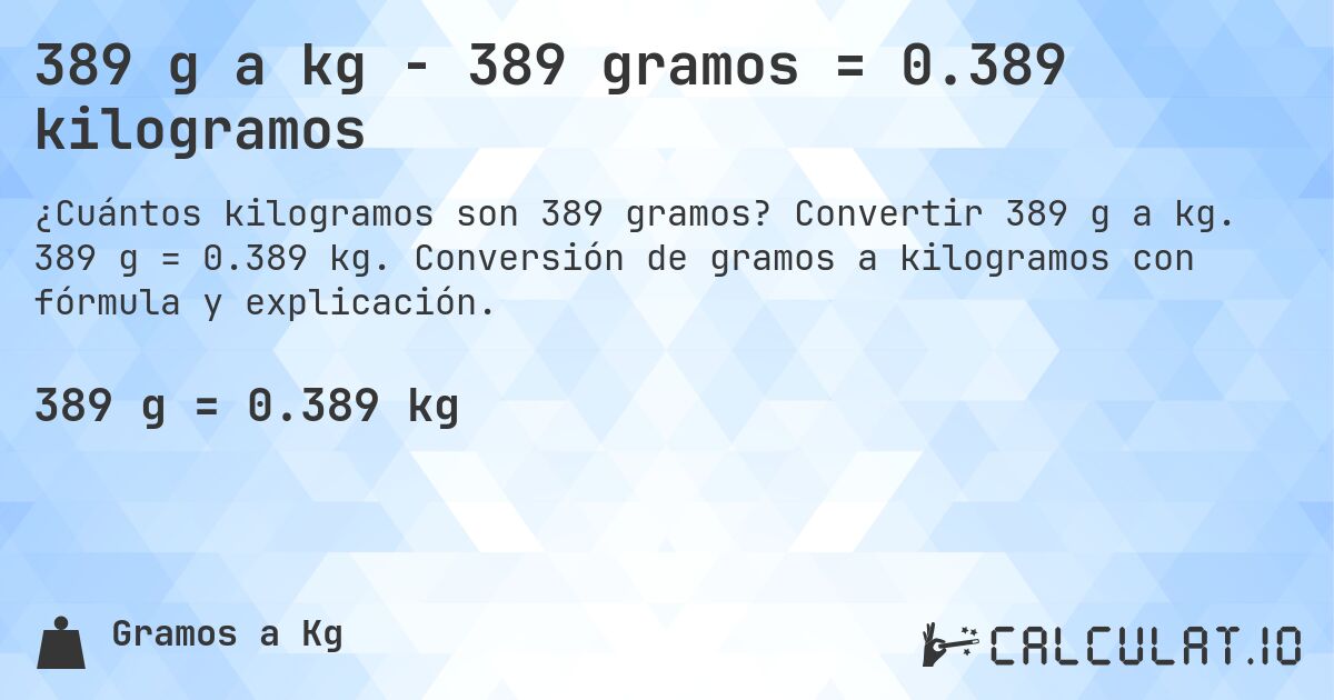 389 g a kg - 389 gramos = 0.389 kilogramos. Convertir 389 g a kg. 389 g = 0.389 kg. Conversión de gramos a kilogramos con fórmula y explicación.