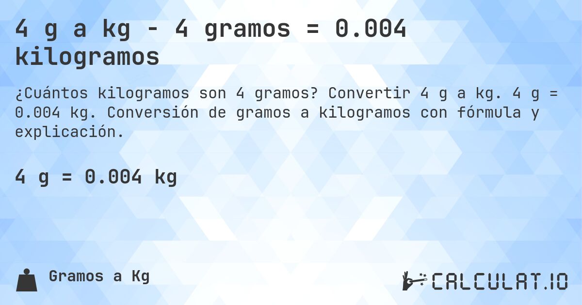 4 g a kg - 4 gramos = 0.004 kilogramos. Convertir 4 g a kg. 4 g = 0.004 kg. Conversión de gramos a kilogramos con fórmula y explicación.