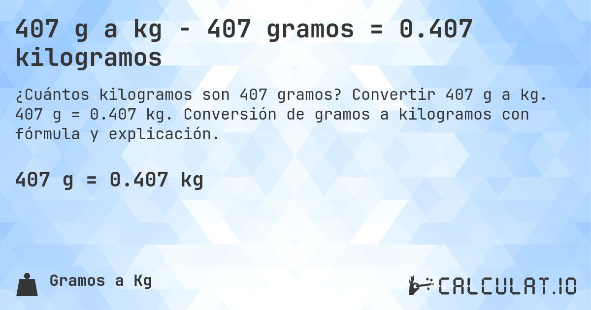 407 g a kg - 407 gramos = 0.407 kilogramos. Convertir 407 g a kg. 407 g = 0.407 kg. Conversión de gramos a kilogramos con fórmula y explicación.