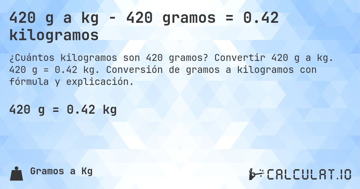 420 g a kg - 420 gramos = 0.42 kilogramos. Convertir 420 g a kg. 420 g = 0.42 kg. Conversión de gramos a kilogramos con fórmula y explicación.