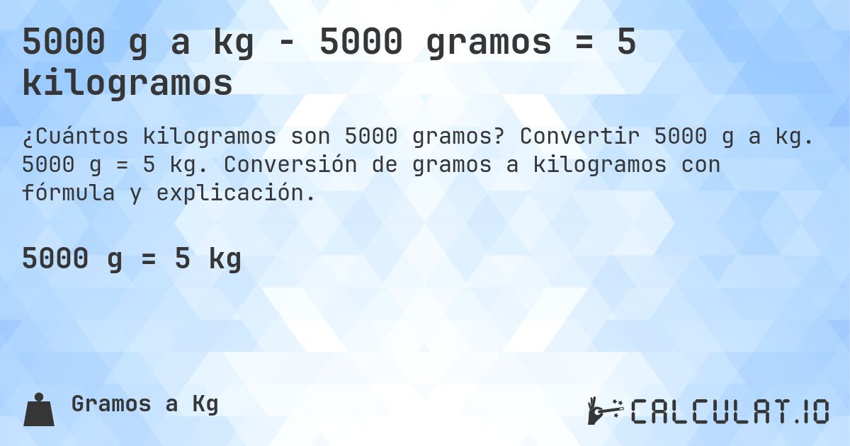 5000 g a kg - 5000 gramos = 5 kilogramos. Convertir 5000 g a kg. 5000 g = 5 kg. Conversión de gramos a kilogramos con fórmula y explicación.