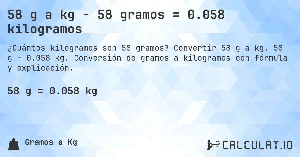 58 g a kg - 58 gramos = 0.058 kilogramos. Convertir 58 g a kg. 58 g = 0.058 kg. Conversión de gramos a kilogramos con fórmula y explicación.