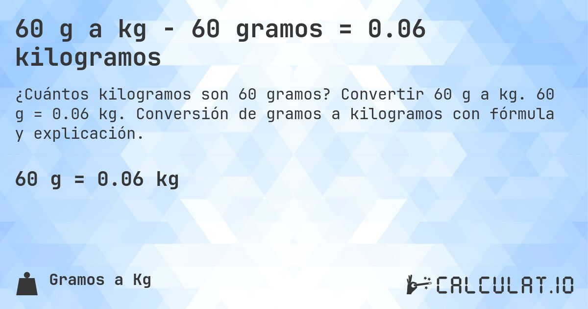 60 g a kg - 60 gramos = 0.06 kilogramos. Convertir 60 g a kg. 60 g = 0.06 kg. Conversión de gramos a kilogramos con fórmula y explicación.