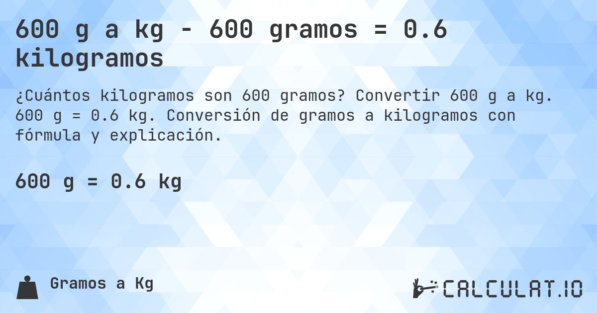 600 g a kg - 600 gramos = 0.6 kilogramos. Convertir 600 g a kg. 600 g = 0.6 kg. Conversión de gramos a kilogramos con fórmula y explicación.