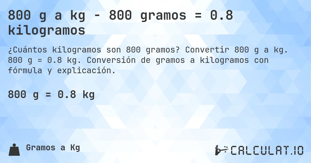 800 g a kg - 800 gramos = 0.8 kilogramos. Convertir 800 g a kg. 800 g = 0.8 kg. Conversión de gramos a kilogramos con fórmula y explicación.