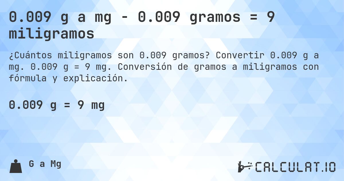 0.009 g a mg - 0.009 gramos = 9 miligramos. Convertir 0.009 g a mg. 0.009 g = 9 mg. Conversión de gramos a miligramos con fórmula y explicación.