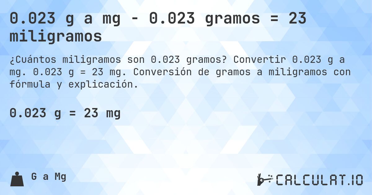 0.023 g a mg - 0.023 gramos = 23 miligramos. Convertir 0.023 g a mg. 0.023 g = 23 mg. Conversión de gramos a miligramos con fórmula y explicación.