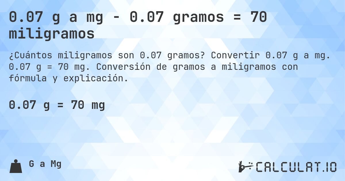 0.07 g a mg - 0.07 gramos = 70 miligramos. Convertir 0.07 g a mg. 0.07 g = 70 mg. Conversión de gramos a miligramos con fórmula y explicación.