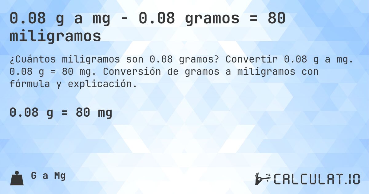 0.08 g a mg - 0.08 gramos = 80 miligramos. Convertir 0.08 g a mg. 0.08 g = 80 mg. Conversión de gramos a miligramos con fórmula y explicación.