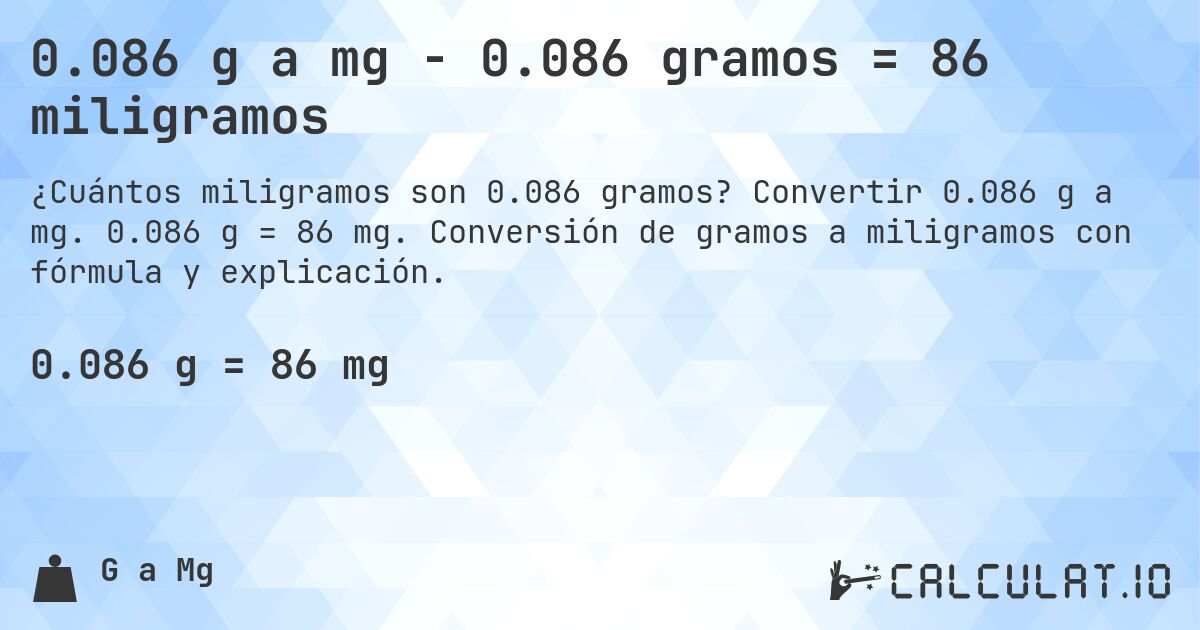 0.086 g a mg - 0.086 gramos = 86 miligramos. Convertir 0.086 g a mg. 0.086 g = 86 mg. Conversión de gramos a miligramos con fórmula y explicación.