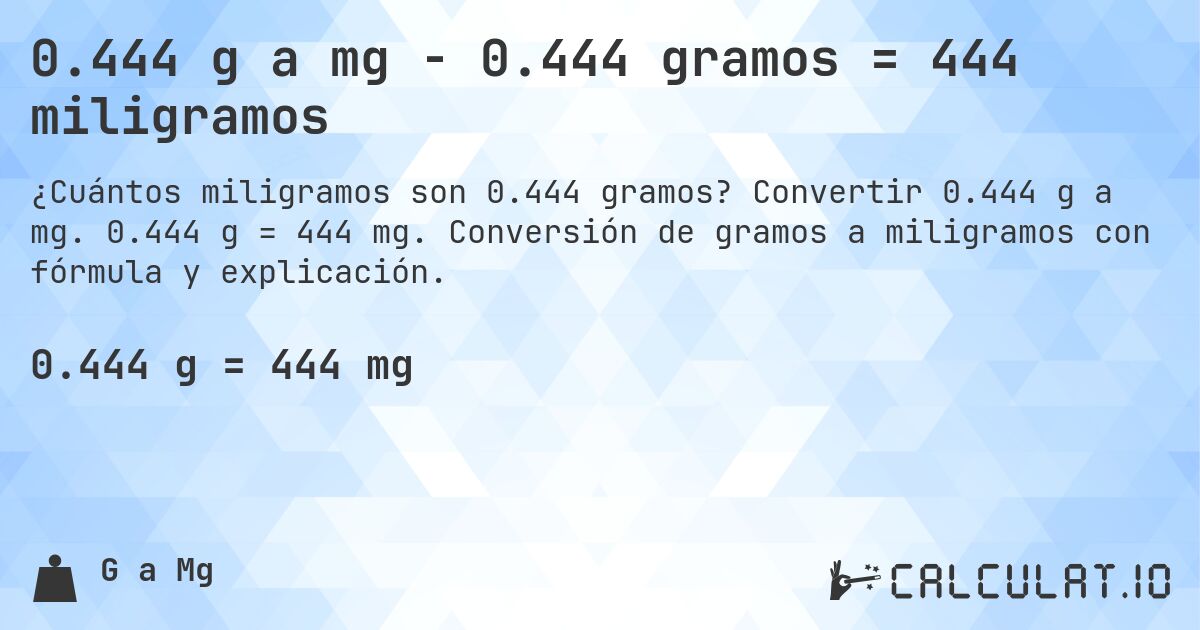 0.444 g a mg - 0.444 gramos = 444 miligramos. Convertir 0.444 g a mg. 0.444 g = 444 mg. Conversión de gramos a miligramos con fórmula y explicación.