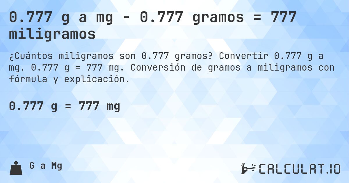 0.777 g a mg - 0.777 gramos = 777 miligramos. Convertir 0.777 g a mg. 0.777 g = 777 mg. Conversión de gramos a miligramos con fórmula y explicación.