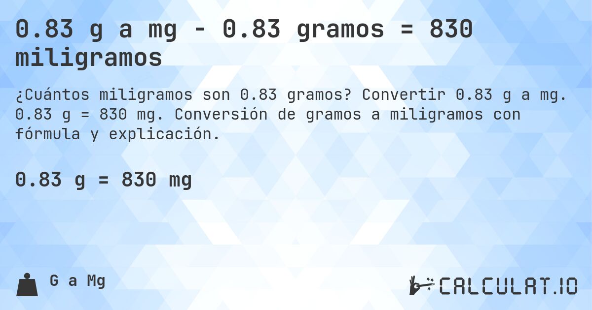 0.83 g a mg - 0.83 gramos = 830 miligramos. Convertir 0.83 g a mg. 0.83 g = 830 mg. Conversión de gramos a miligramos con fórmula y explicación.