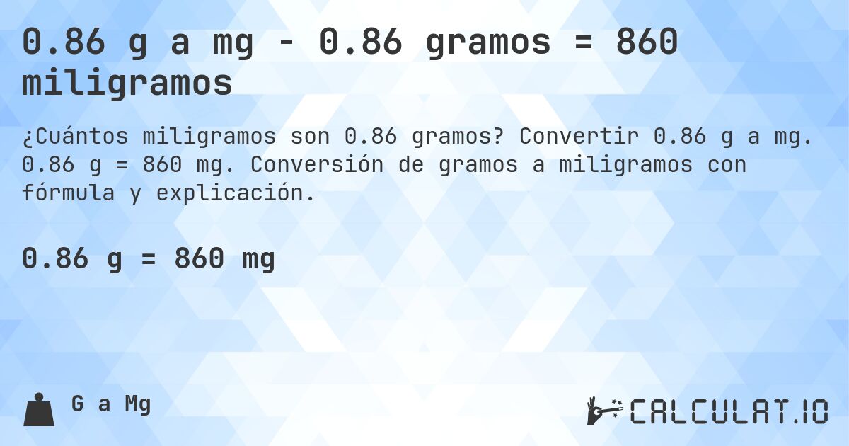 0.86 g a mg - 0.86 gramos = 860 miligramos. Convertir 0.86 g a mg. 0.86 g = 860 mg. Conversión de gramos a miligramos con fórmula y explicación.