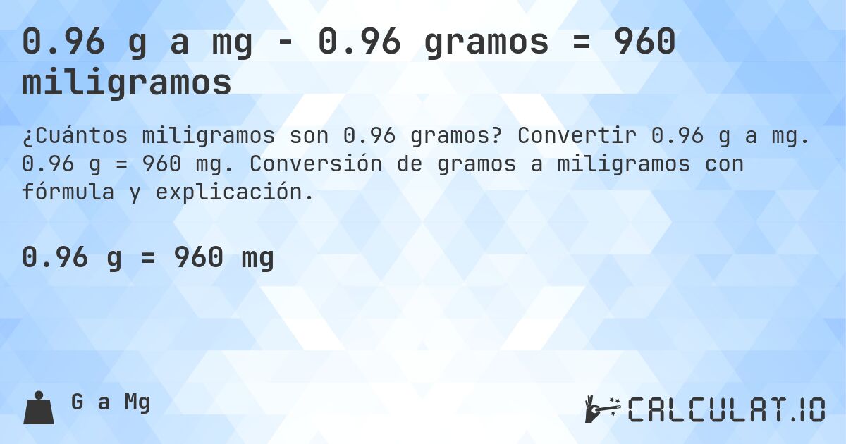0.96 g a mg - 0.96 gramos = 960 miligramos. Convertir 0.96 g a mg. 0.96 g = 960 mg. Conversión de gramos a miligramos con fórmula y explicación.