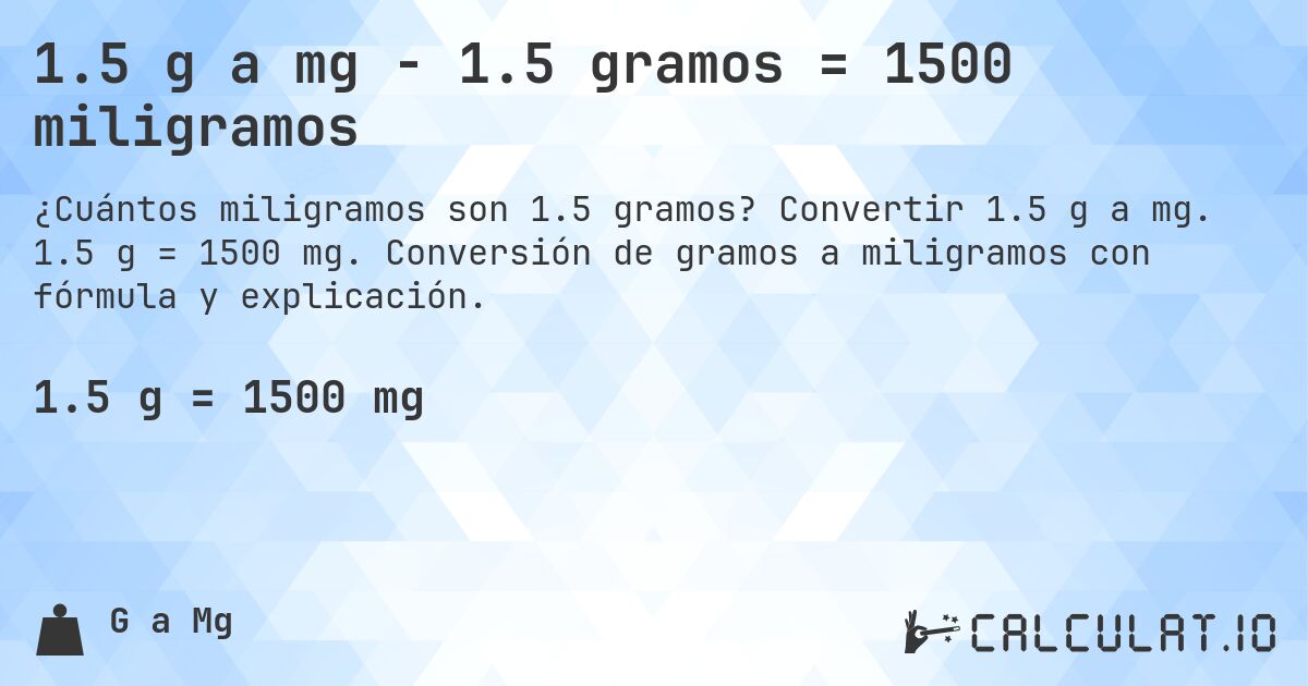 1.5 g a mg - 1.5 gramos = 1500 miligramos. Convertir 1.5 g a mg. 1.5 g = 1500 mg. Conversión de gramos a miligramos con fórmula y explicación.