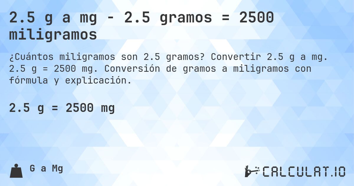 2.5 g a mg - 2.5 gramos = 2500 miligramos. Convertir 2.5 g a mg. 2.5 g = 2500 mg. Conversión de gramos a miligramos con fórmula y explicación.