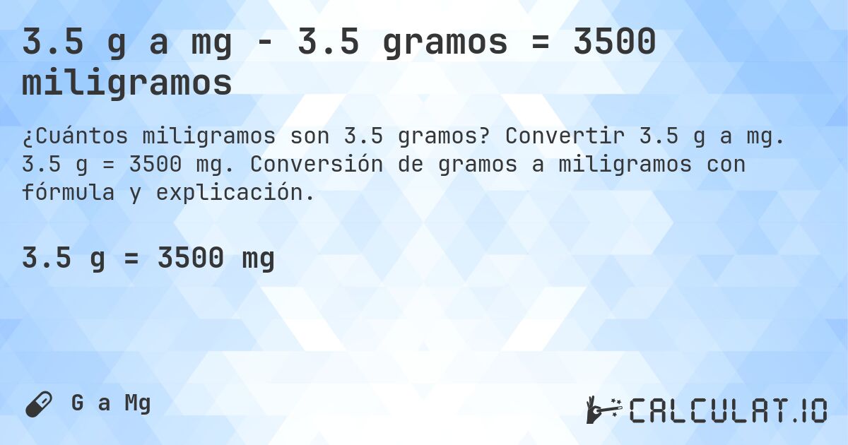 3.5 g a mg - 3.5 gramos = 3500 miligramos. Convertir 3.5 g a mg. 3.5 g = 3500 mg. Conversión de gramos a miligramos con fórmula y explicación.