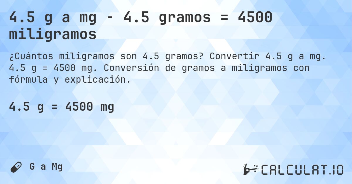 4.5 g a mg - 4.5 gramos = 4500 miligramos. Convertir 4.5 g a mg. 4.5 g = 4500 mg. Conversión de gramos a miligramos con fórmula y explicación.