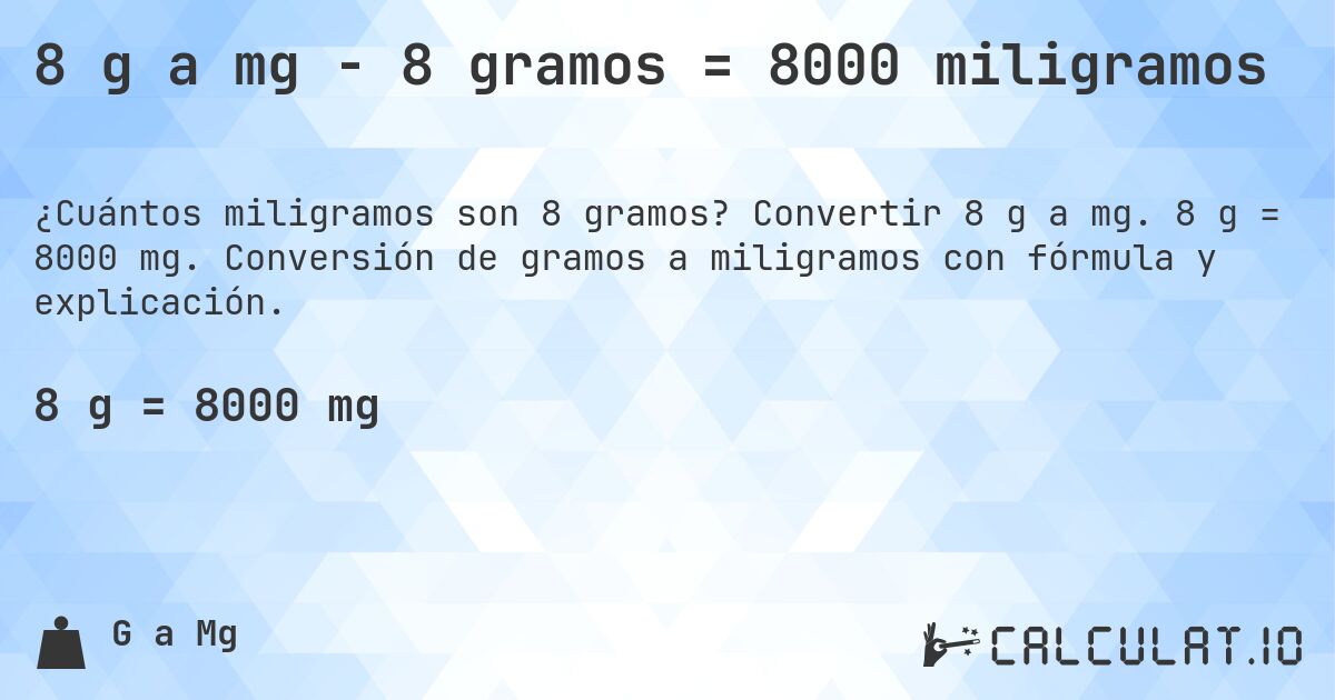 8 g a mg - 8 gramos = 8000 miligramos. Convertir 8 g a mg. 8 g = 8000 mg. Conversión de gramos a miligramos con fórmula y explicación.