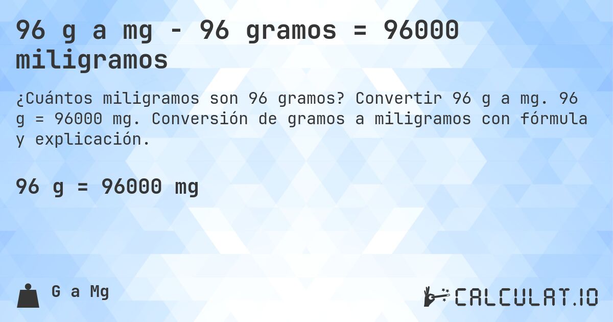 96 g a mg - 96 gramos = 96000 miligramos. Convertir 96 g a mg. 96 g = 96000 mg. Conversión de gramos a miligramos con fórmula y explicación.