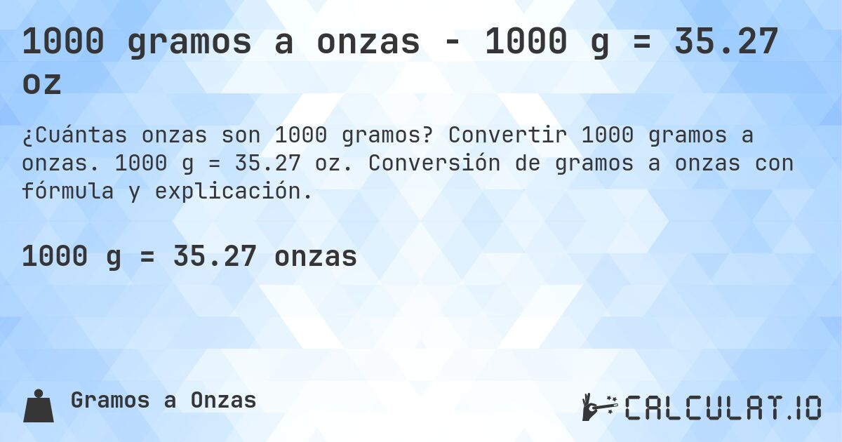 1000 gramos a onzas - 1000 g = 35.27 oz. Convertir 1000 gramos a onzas. 1000 g = 35.27 oz. Conversión de gramos a onzas con fórmula y explicación.